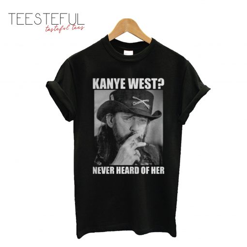 Kanye West Never Heard Of Her Lemmy Kilmister T-Shirt